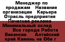 Менеджер по продажам › Название организации ­ Карьера › Отрасль предприятия ­ Печатная реклама › Минимальный оклад ­ 60 000 - Все города Работа » Вакансии   . Алтайский край,Камень-на-Оби г.